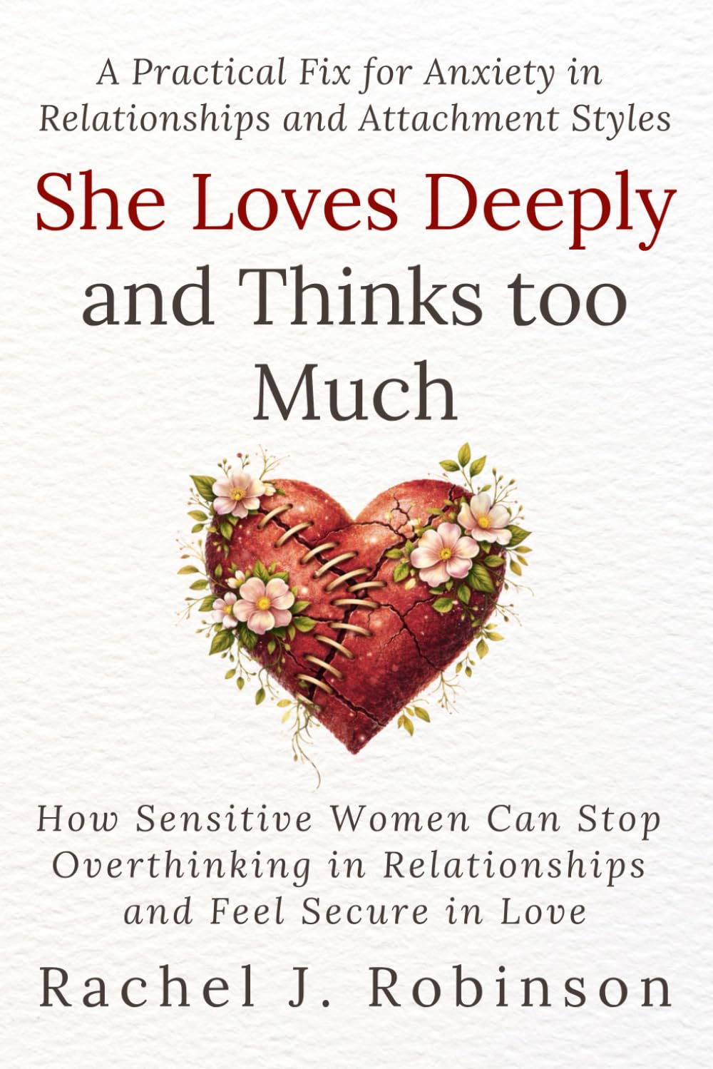 She Loves Deeply—and Thinks Too Much: How Sensitive Women Can Stop Overthinking in Relationships and Feel Secure in Love. A Practical Fix for Anxiety in Relationships and Attachment Styles.