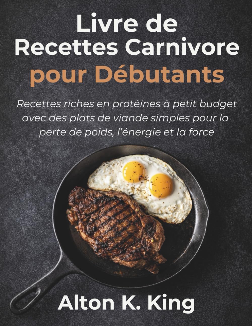 Livre de Recettes Carnivore pour Débutants: Recettes riches en protéines à petit budget avec des plats de viande simples pour la perte de poids, l’énergie et la force