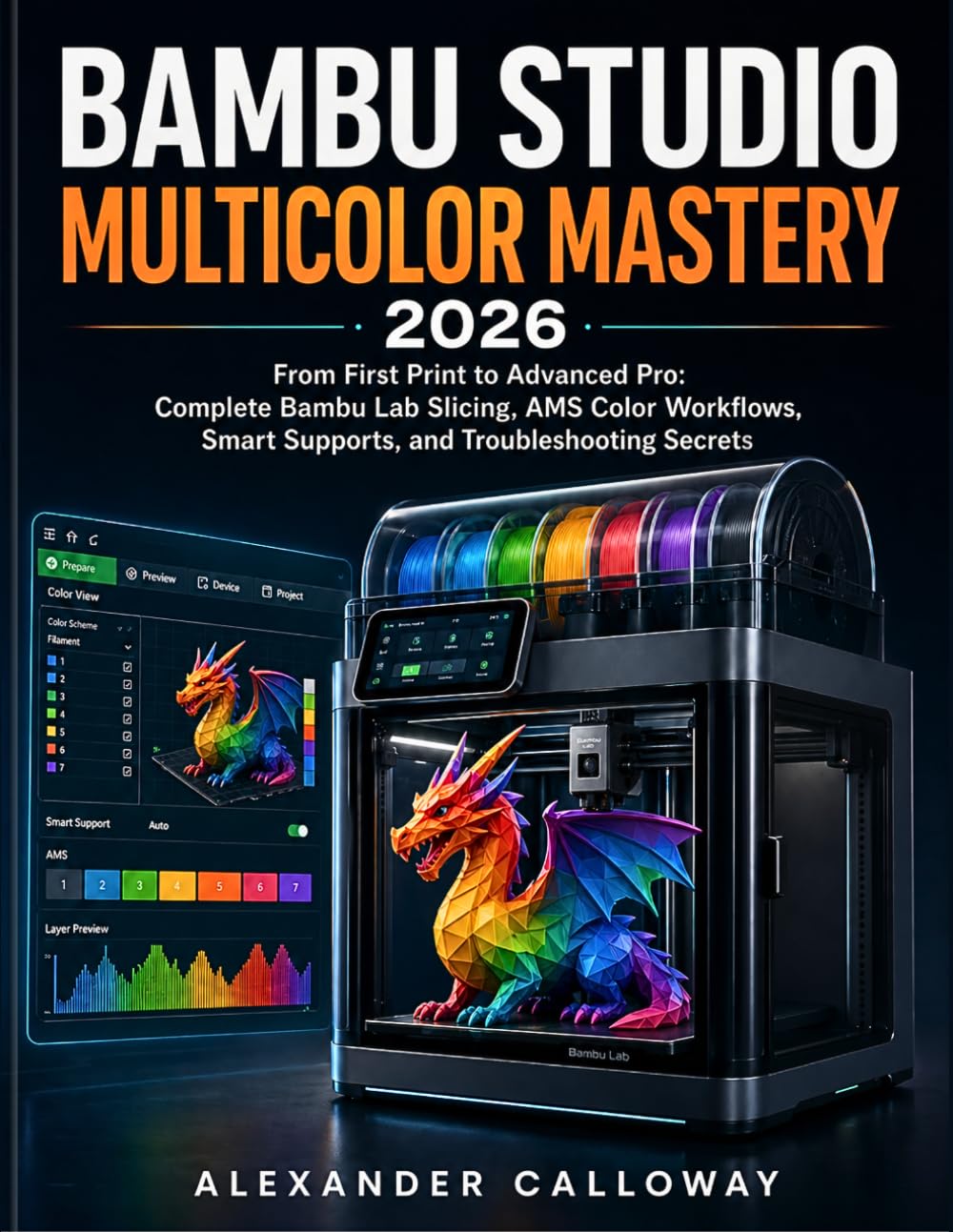 BAMBU STUDIO MULTICOLOR MASTERY 2026: From First Print to Advanced Pro: Complete Bambu Lab Slicing, AMS Color Workflows, Smart Supports, and Troubleshooting Secrets