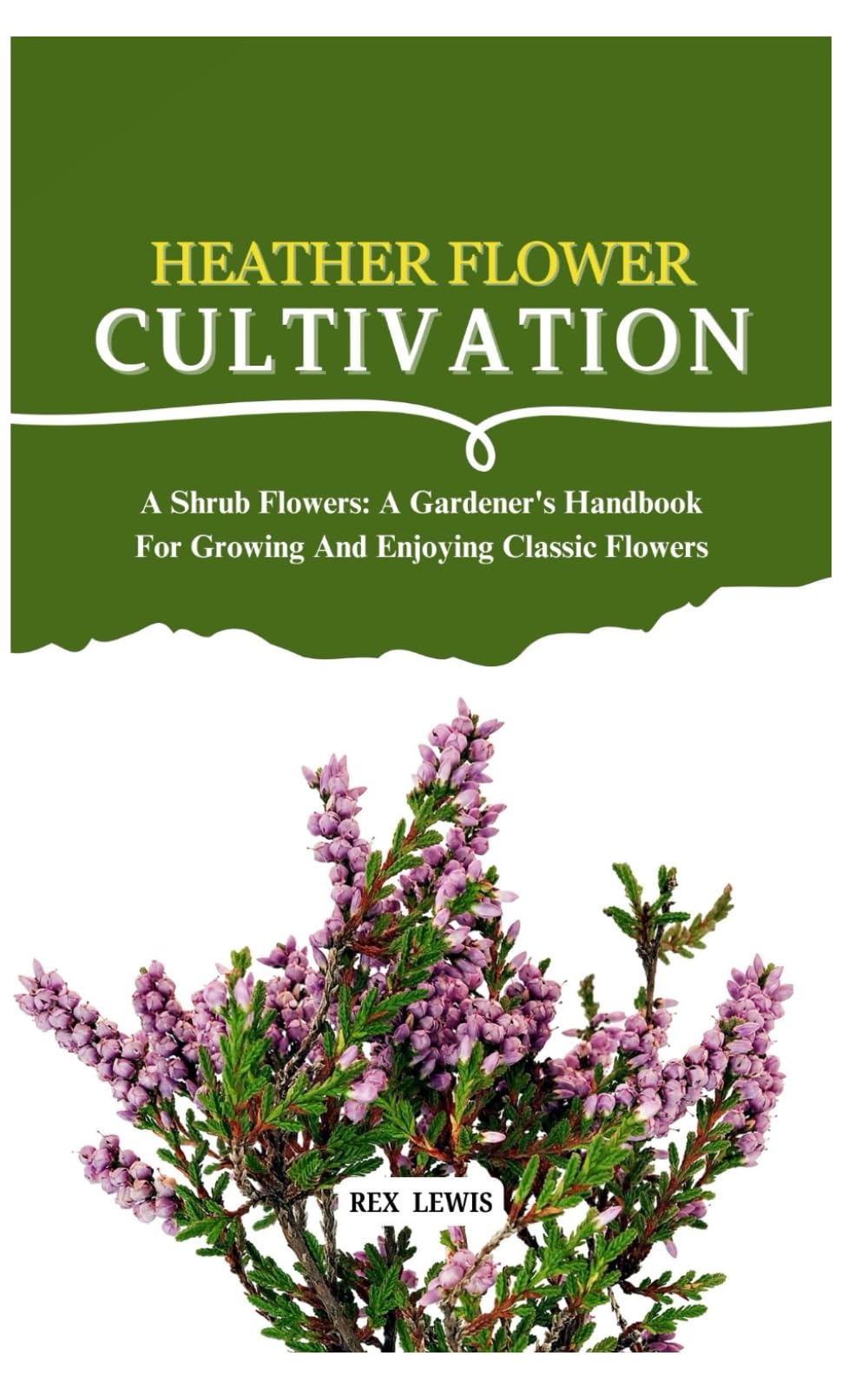 HEATHER FLOWER CULTIVATION: A Shrub Flowers: A Gardener's Handbook For Growing And Enjoying Classic Flowers