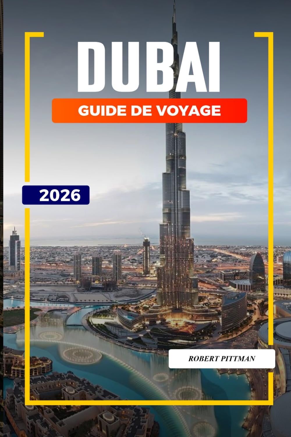 GUIDE DE VOYAGE DUBAÏ 2026: Découvrez des joyaux cachés, des monuments historiques, des conseils de voyage et des vacances inoubliables