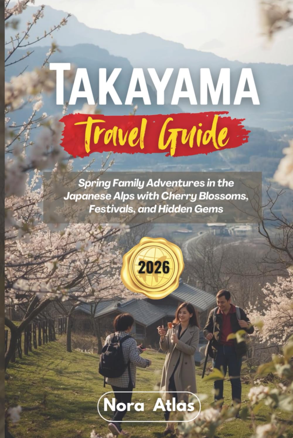 Takayama Travel Guide 2026: Spring Family Adventures in the Japanese Alps with Cherry Blossoms, Festivals, and Hidden Gems