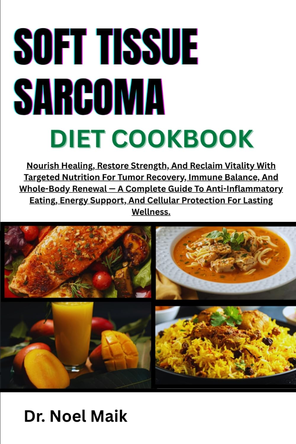 Soft Tissue Sarcoma Diet Cookbook: Nourish Healing, And Reclaim Vitality With Targeted Nutrition For Tumor Recovery, Immune Balance And Body Renewal