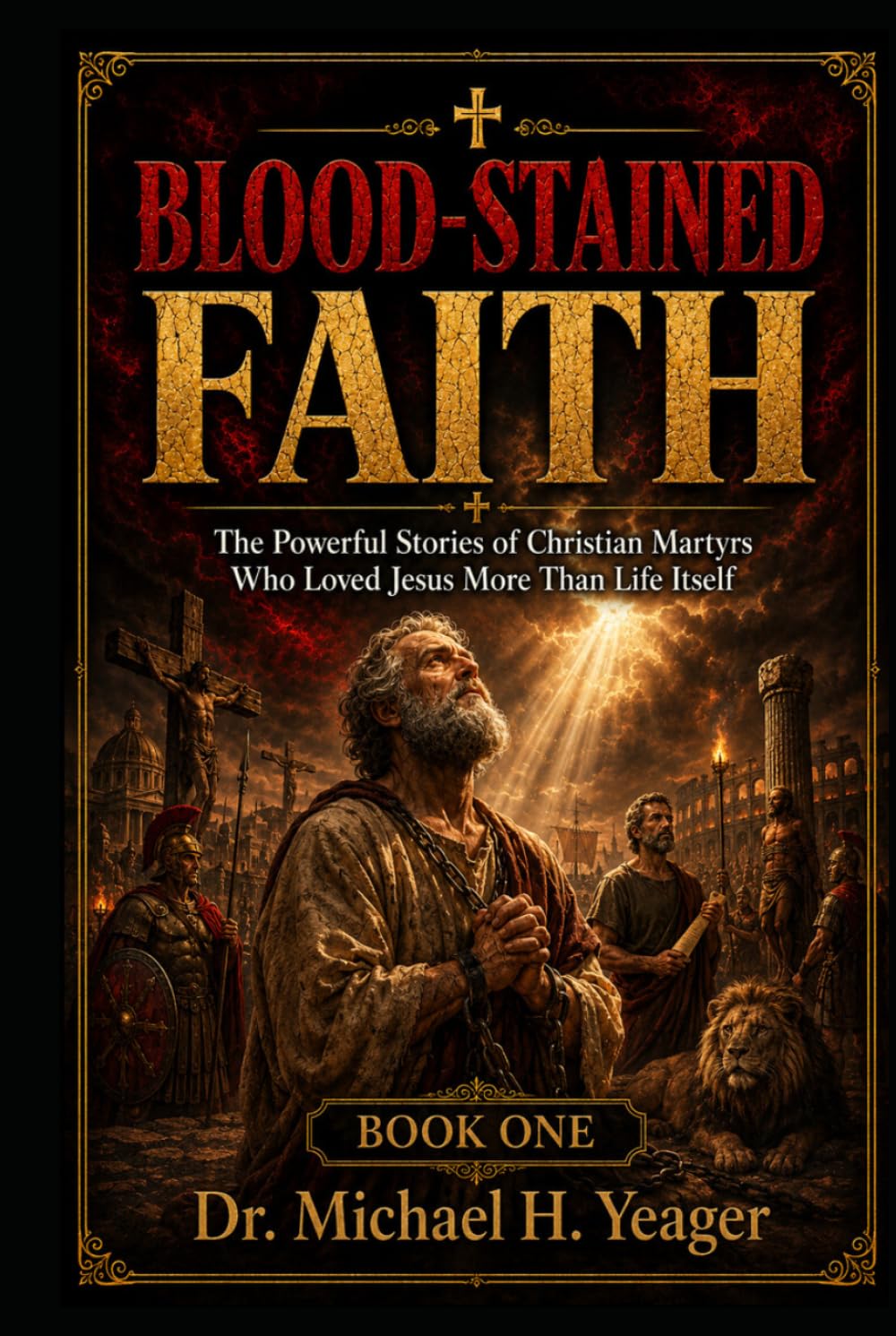 BLOOD-STAINED FAITH - Book One: The Powerful Stories of Christian Martyrs Who Loved Jesus More Than Life Itself