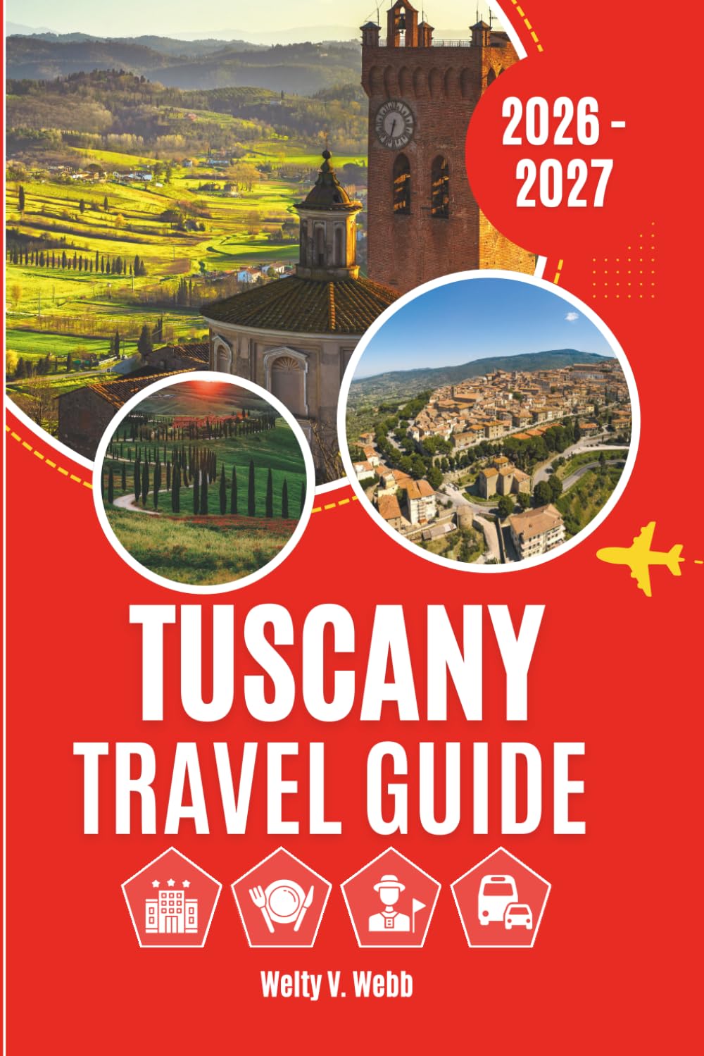 TUSCANY TRAVEL GUIDE 2026 - 2027: Florence, Siena, Pisa, Chianti, Val d'Orcia and the Region's Most Memorable Experiences