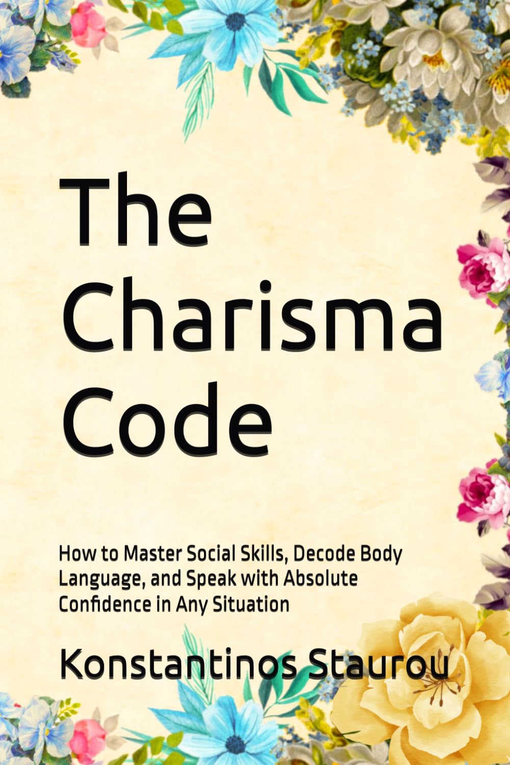 The Charisma Code: How to Master Social Skills, Decode Body Language, and Speak with Absolute Confidence in Any Situation