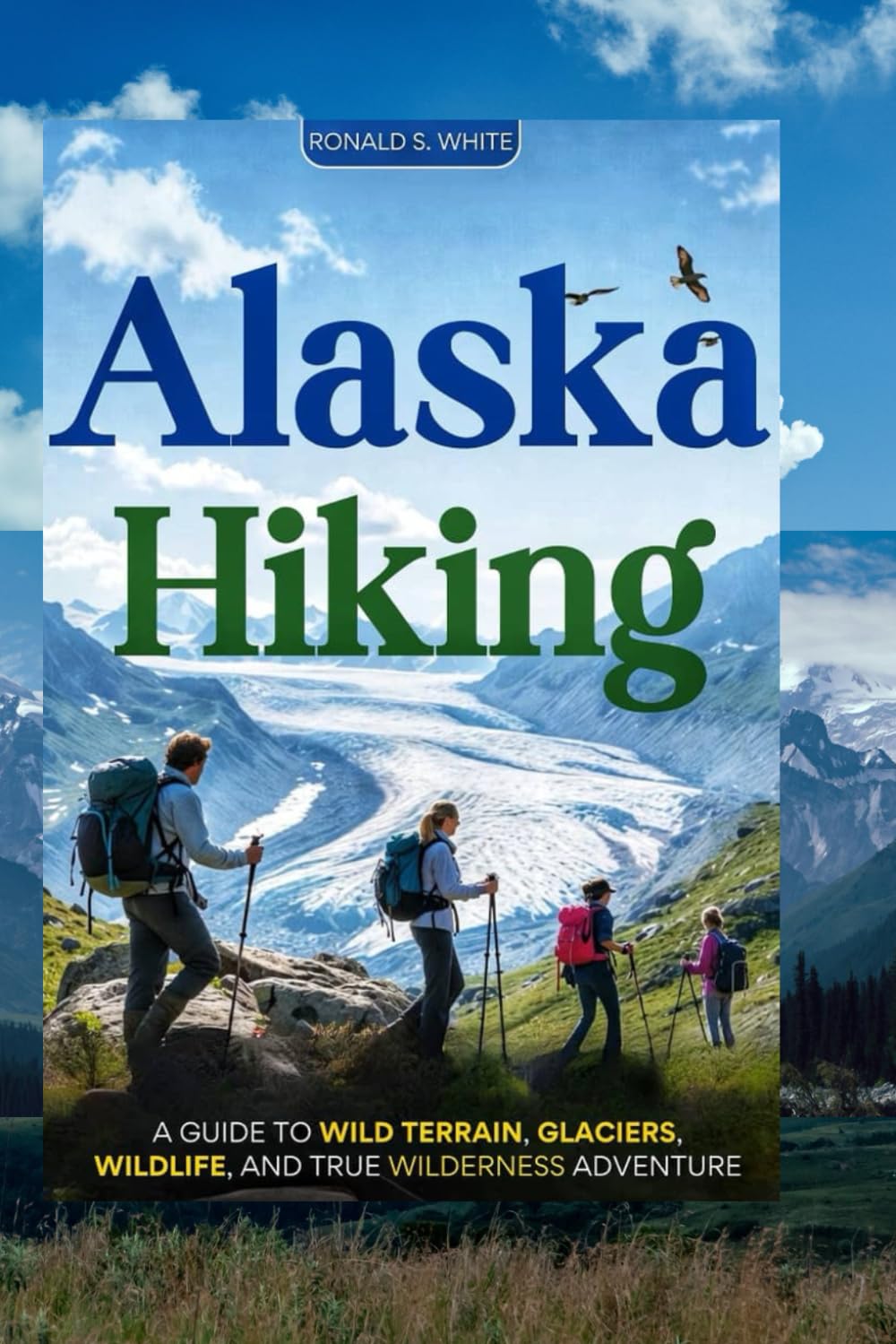ALASKA HIKING: A Guide to Wild Terrain, Glaciers, Wildlife, and True Wilderness Adventure (TRAVELERS' PREFERENCE GUIDE)