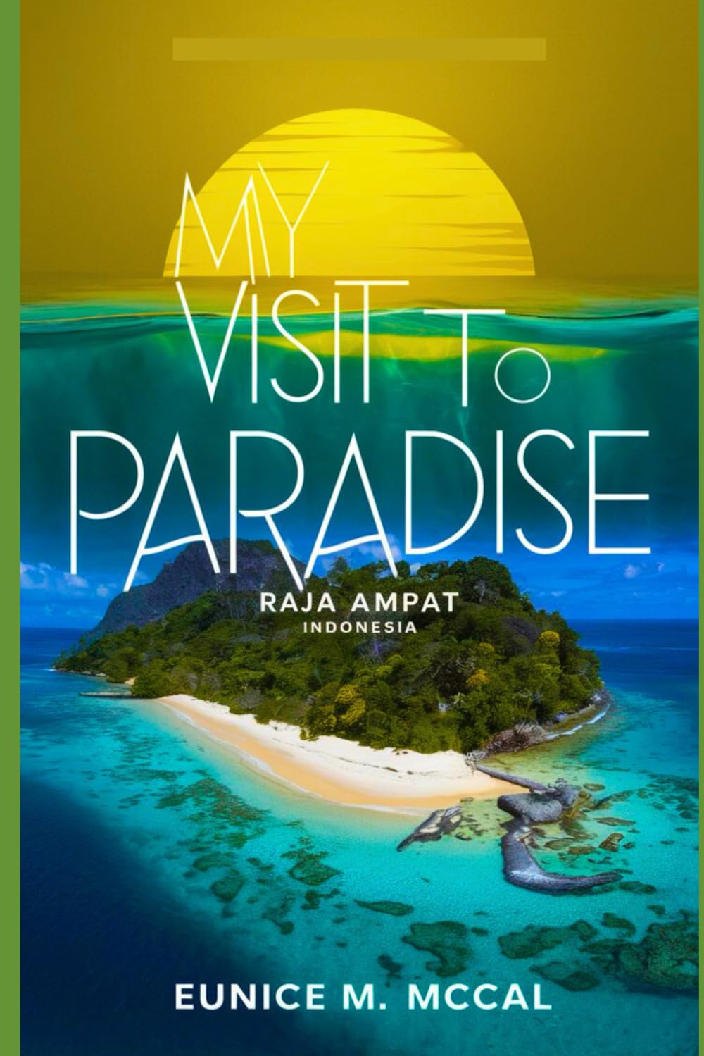 My Visit To Paradise: Traveler's Guide to Raja Ampat, Indonesia. One of The Most Beautiful Destinations in The World, With Tips and Tricks on Itineraries, Budget, Accommodation, Watersports and More