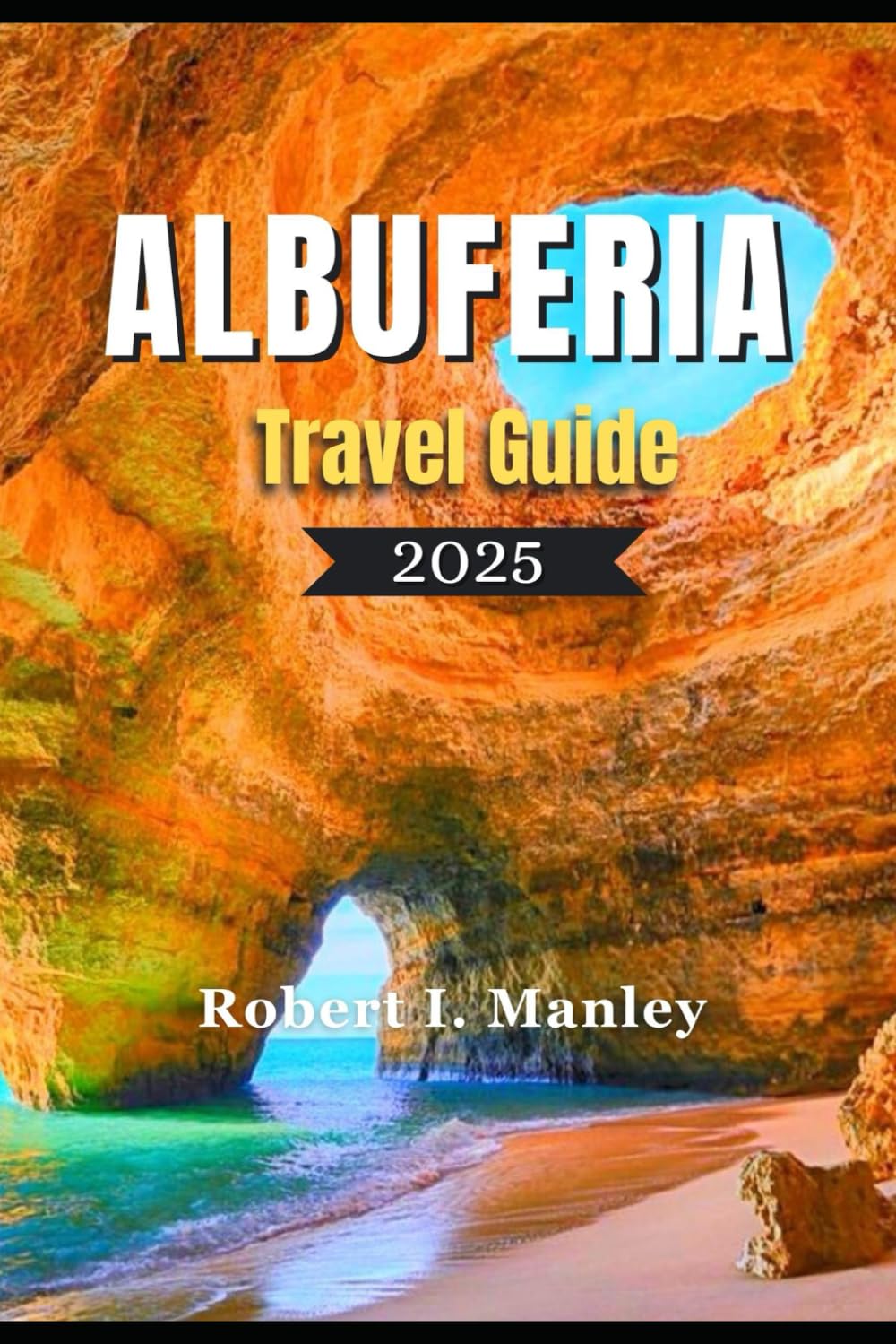 ALBUFERIA TRAVEL GUIDE 2025: Your Ultimate Definitive Guide to Albufeira: Beaches, Culture, Food & Hidden Gems in Portugal’s Algarve