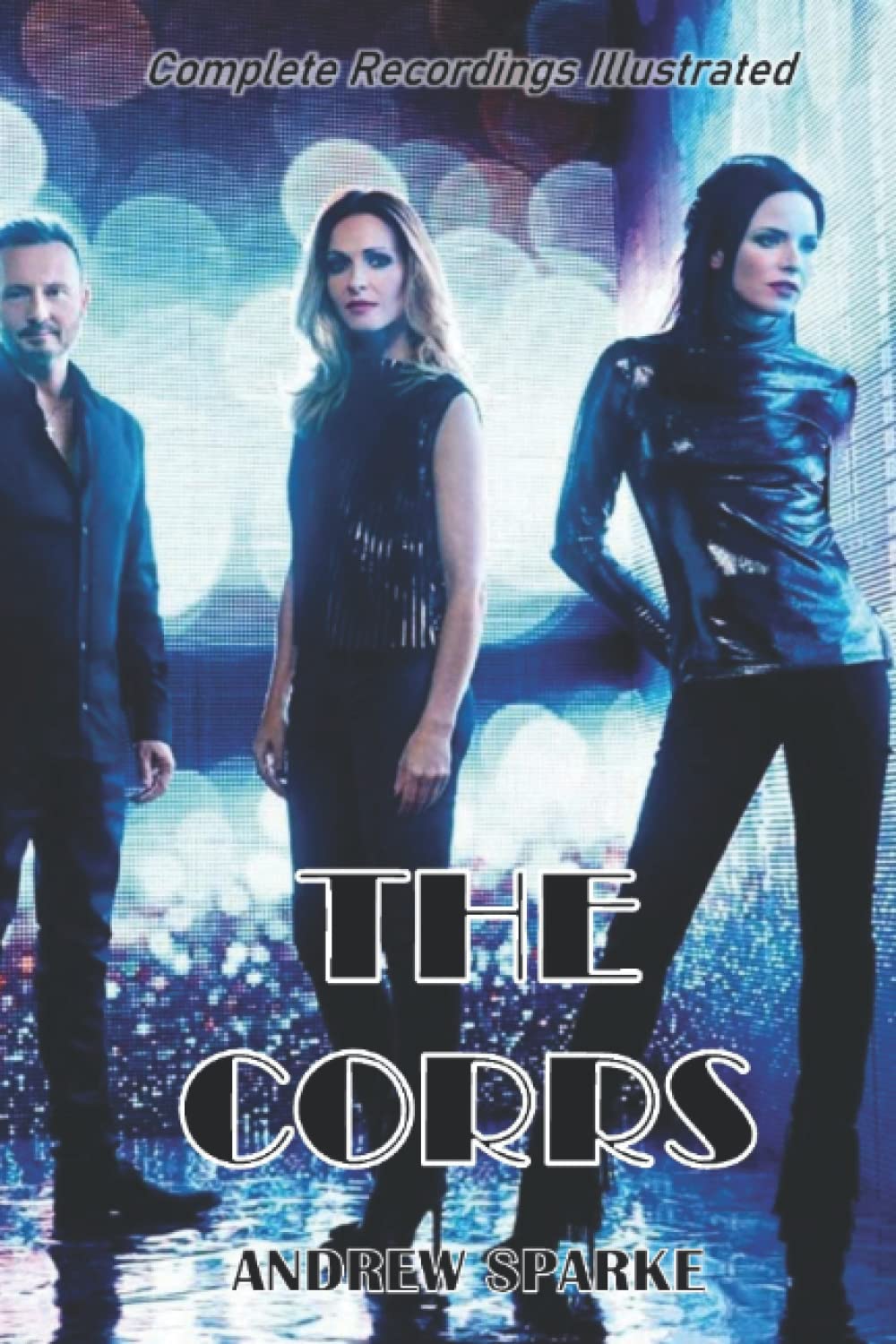 The Corrs: Complete Recordings Illustrated: 149 (Essential Discographies)