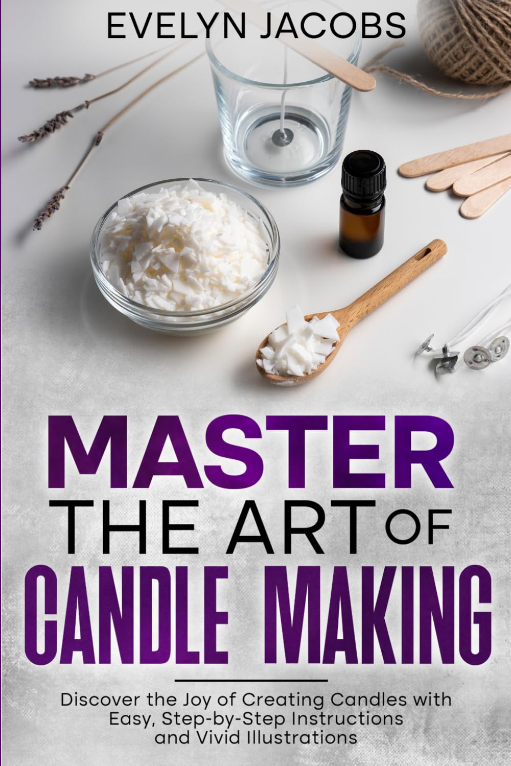 Master the Art of Candle Making: Discover the Joy of Creating Candles with Easy, Step-by-Step Instructions and Vivid Illustrations