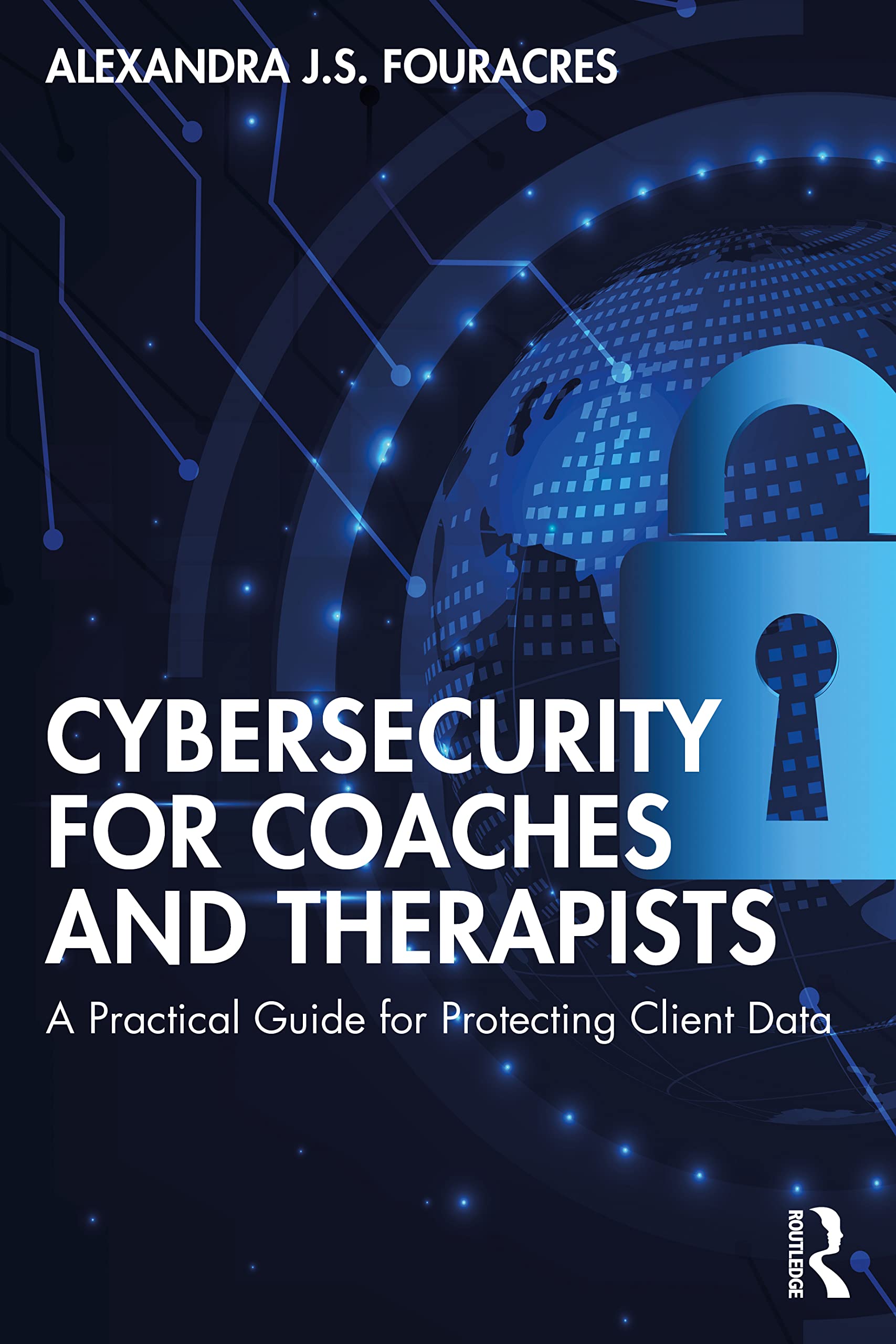 Cybersecurity for Coaches and Therapists: A Practical Guide for Protecting Client Data