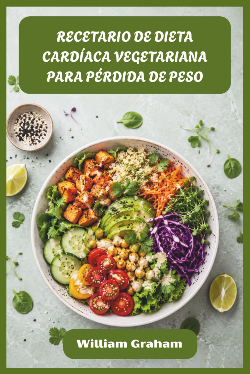 RECETARIO DE DIETA CARDÍACA VEGETARIANA PARA PÉRDIDA DE PESO: Recetas vegetales satisfactorias para derretir grasas, reducir el colesterol y darle energía a tu vida diaria