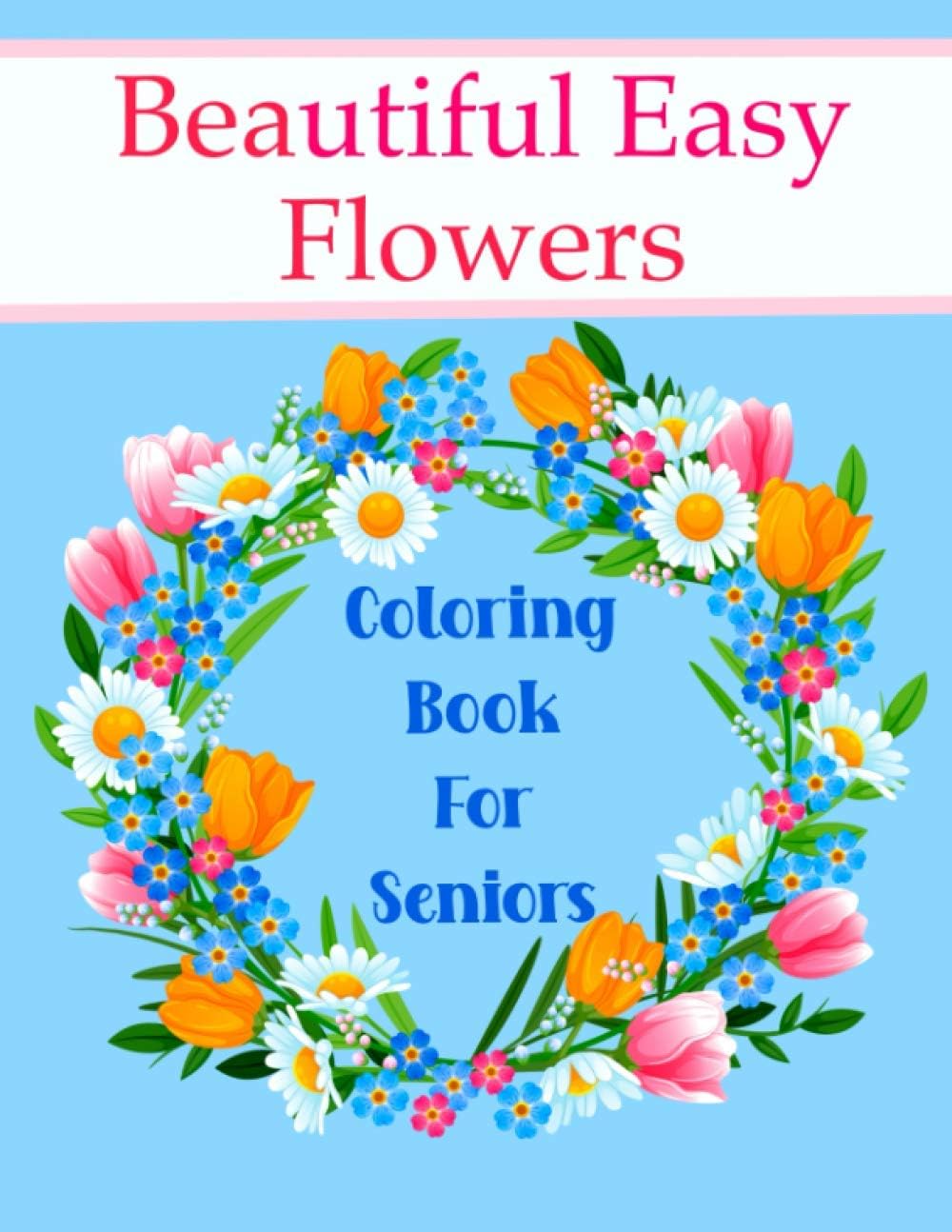Beautiful Easy Flowers Coloring Book For Seniors: Ideal for Older Adults And People With Dementia & Alzheimer’s, Large Print