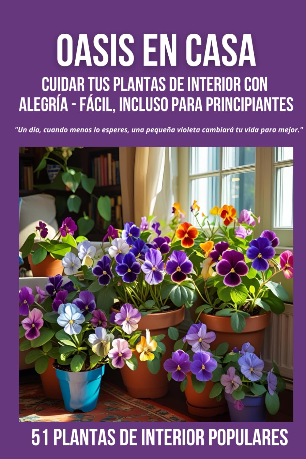 Oasis en Casa Cuidar tus plantas de interior con alegría — fácil, incluso para principiantes: 51 plantas populares para el hogar