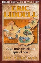 Eric Liddell (Spanish Edition) Algo Más Preciado Que El Oro: Eric Liddell (Heroes Cristianos De Ayer Y de Hoy) (Heroes Cristianos de Ayer y Hoy)