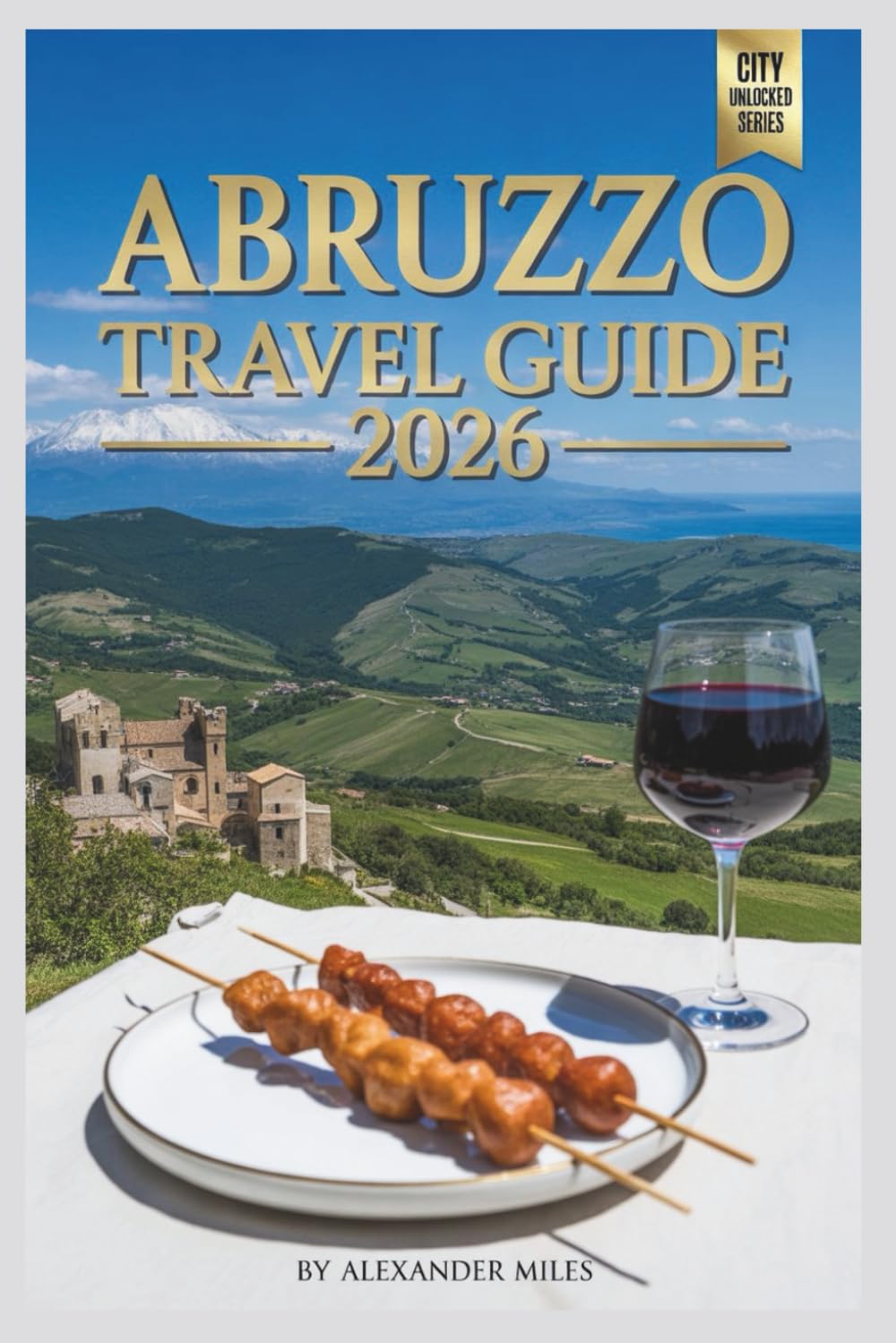 Abruzzo Travel Guide 2026: Exploring Italy’s Mountains, Adriatic Coast, and Historic Villages (City Unlocked Series)