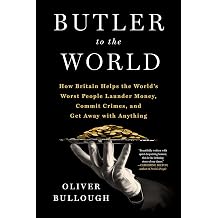 Butler to the World The Book the Oligarchs Don't Want You to Read - How Britain Helps the World's Worst People Launder Money, Commit Crimes, and Get Away with Anything