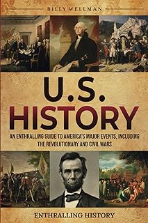 U.S. History: An Enthralling Guide to America's Major Events, Including the Revolutionary and Civil Wars (Exploring the Past)