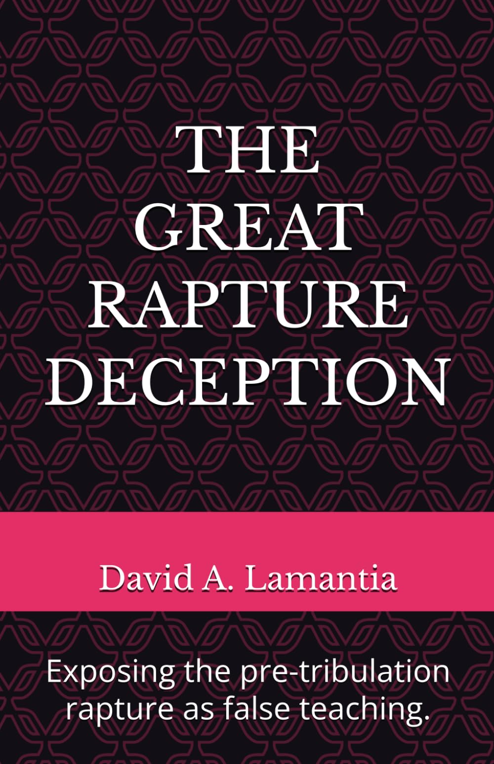 THE GREAT RAPTURE DECEPTION: Exposing the pre-tribulation rapture as false teaching.