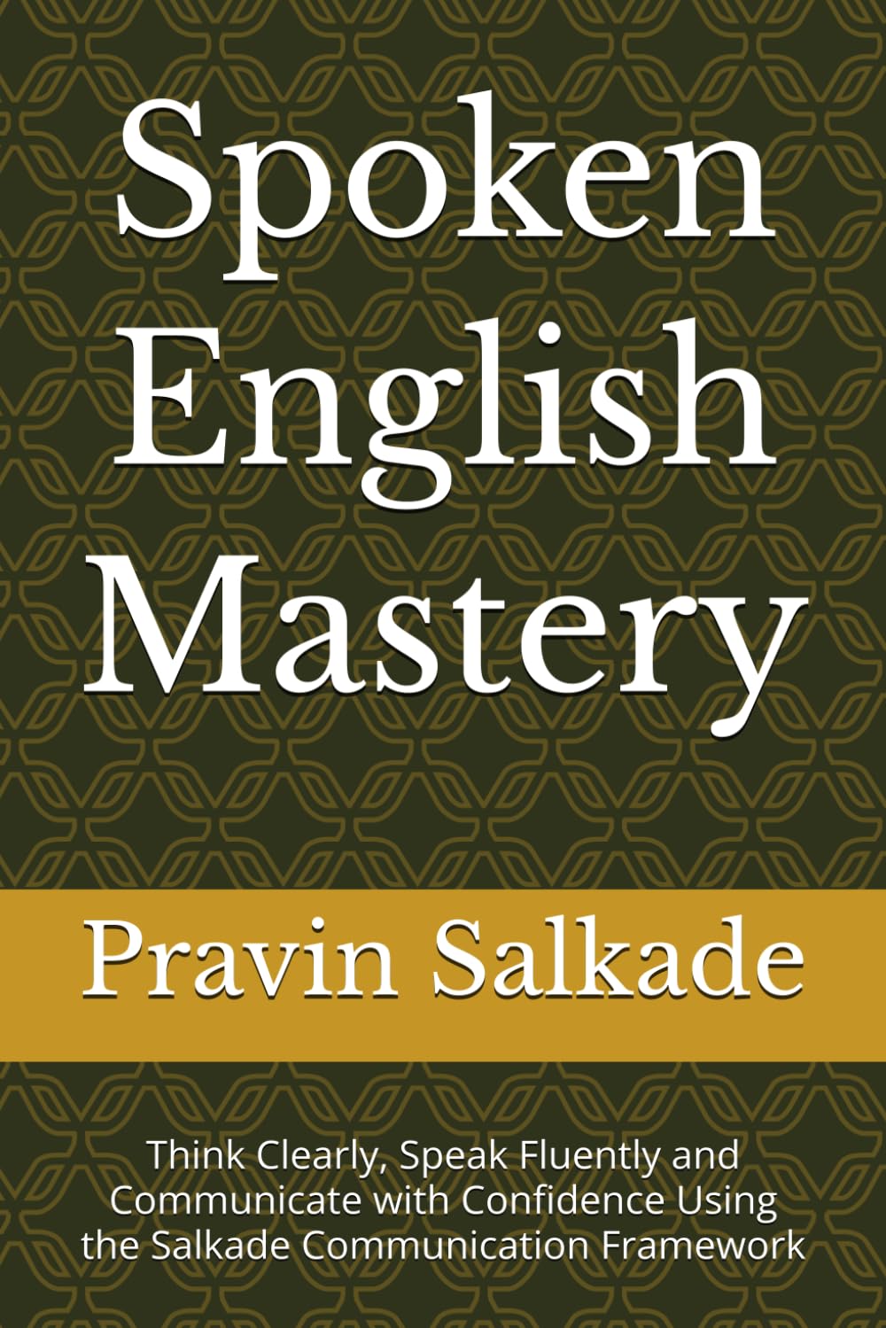 Spoken English Mastery: Think Clearly, Speak Fluently and Communicate with Confidence Using the Salkade Communication Framework
