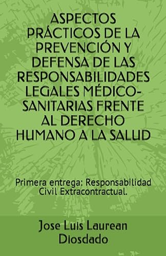 ASPECTOS PRÁCTICOS DE LA PREVENCIÓN Y DEFENSA DE LAS RESPONSABILIDADES LEGALES MÉDICO-SANITARIAS FRENTE AL DERECHO HUMANO A LA SALUD: Primera entrega: Responsabilidad Civil Extracontractual.