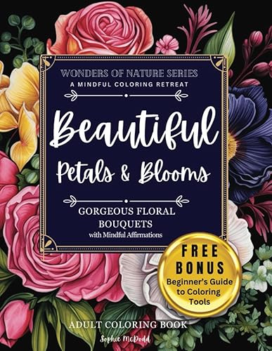 Beautiful Petals &amp; Blooms Adult Coloring Book: A Mindful Coloring Retreat, Reduce Stress, Anxiety, 50 Mindful Affirmations, Coloring Beautiful Flowers for Adults and Teens. (Wonders of Nature)
