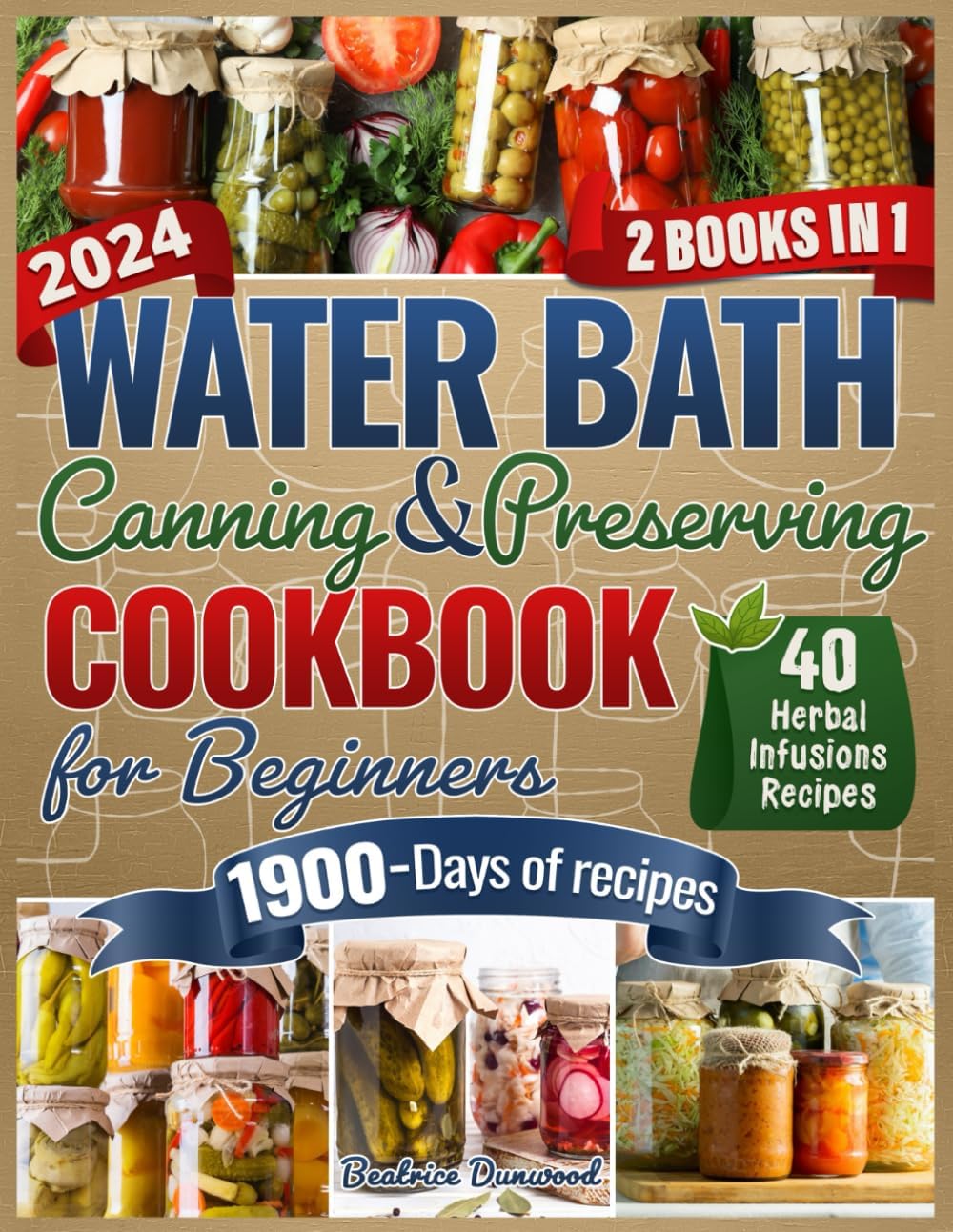 Water Bath Canning & Preserving Cookbook for Beginners: [2 in 1] The Definitive Manual for Secure and Compact Home Preserving Expertise, Featuring 1900 Days of Healthy, Simple-to-Execute Recipes