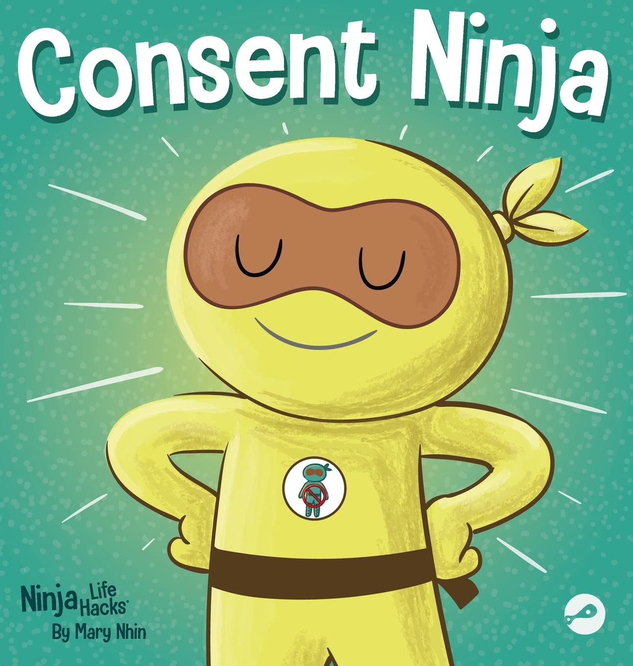 Consent Ninja: A Children's Picture Book about Safety, Boundaries, and Consent: 79 (Ninja Life Hacks)