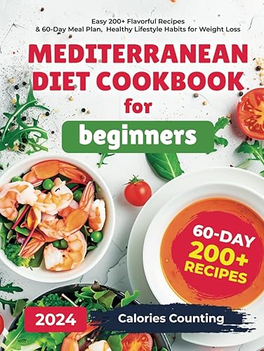 The Mediterranean Diet Cookbook for Beginners, Easy 200+ Flavorful Recipes &amp; 60-Day Meal Plan, Healthy Lifestyle Habits for Weight Control: with Calories Counting Guide