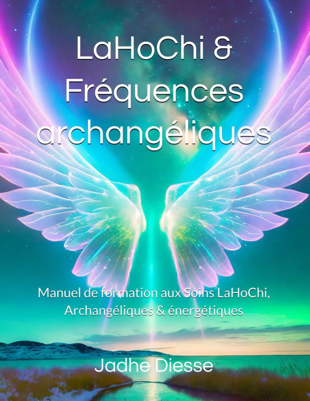 LaHoChi & Fréquences archangéliques: Manuel de formation aux Soins LaHoChi, Archangéliques & énergétiques