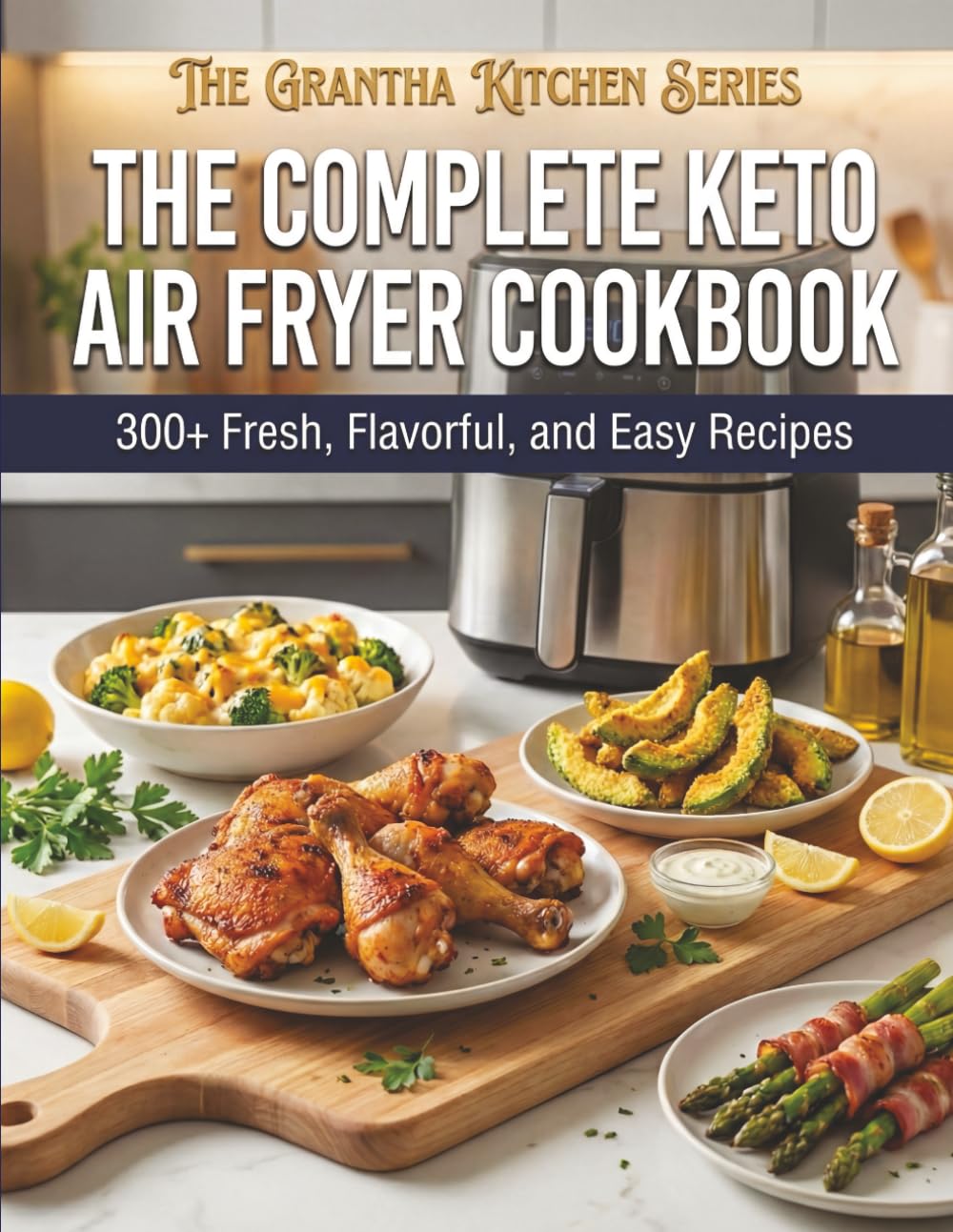 The Complete Keto Air Fryer Cookbook: 300+ Fresh, Flavorful, and Easy Recipes (The Grantha Kitchen Series)