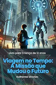 Livro para Criança de 12 anos: Viagem no Tempo: A Missão que Mudou o Futuro