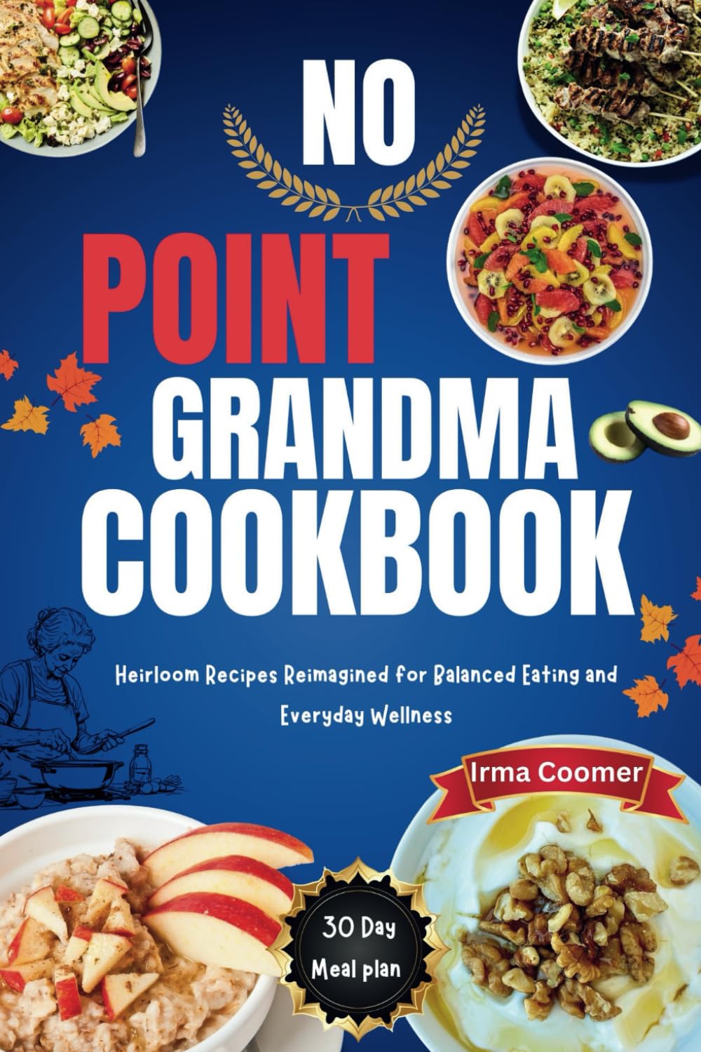 NO POINT GRANDMA COOKBOOK: Heirloom Recipes Reimagined for Balanced Eating and Everyday Wellness