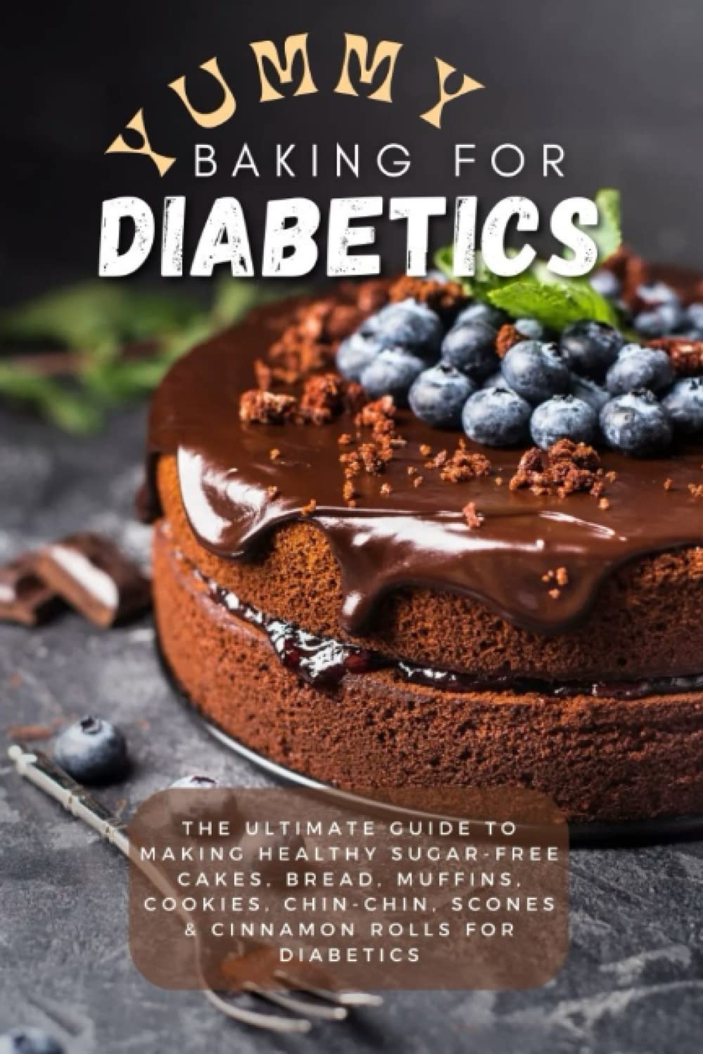 YUMMY BAKING FOR DIABETICS: THE ULTIMATE GUIDE TO MAKING HEALTHY SUGAR-FREE CAKES, BREAD, MUFFINS, COOKIES, CHIN-CHIN, SCONES & CINNAMON ROLLS FOR DIABETICS