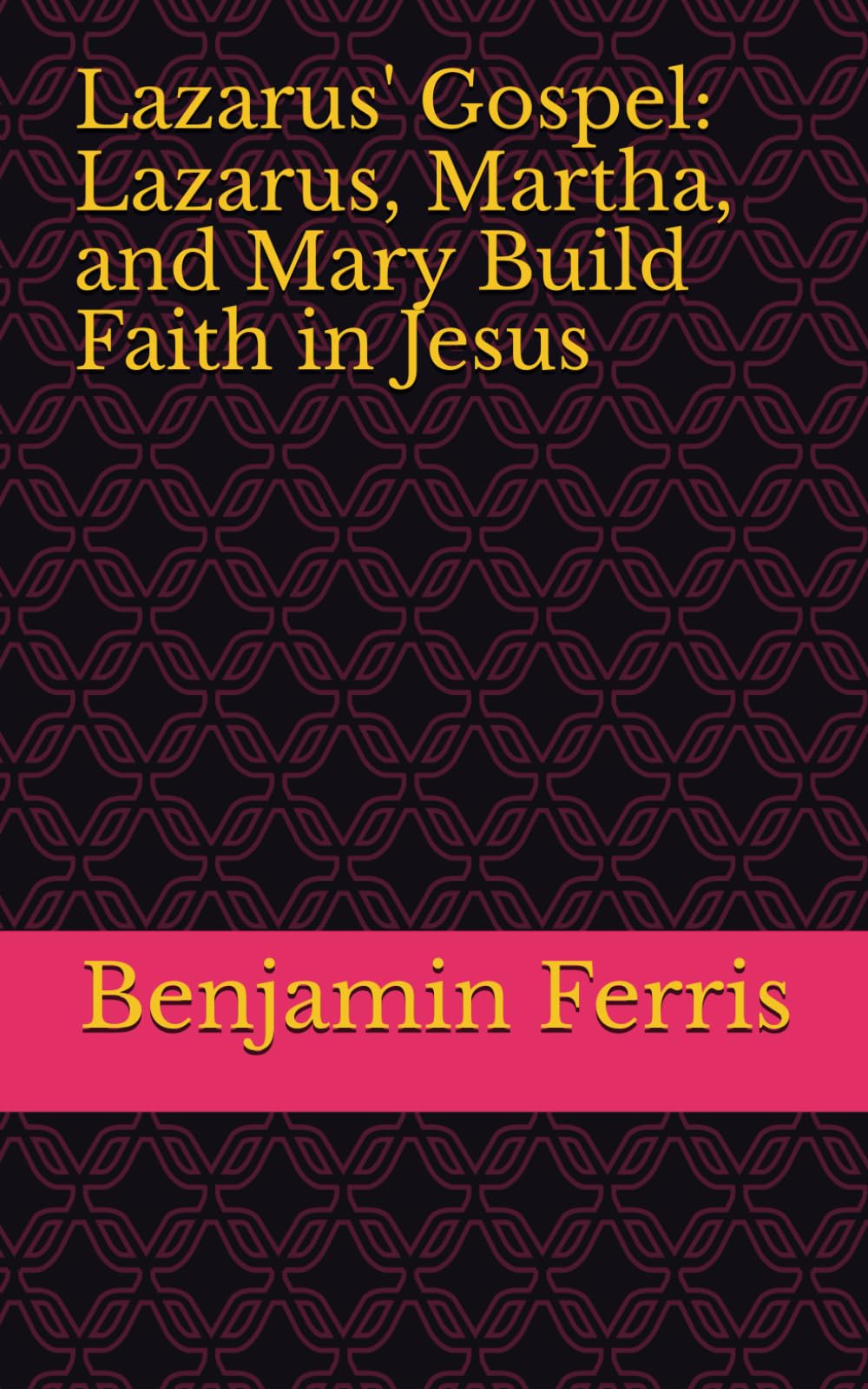 Lazarus' Gospel: Lazarus, Martha, and Mary Build Faith in Jesus