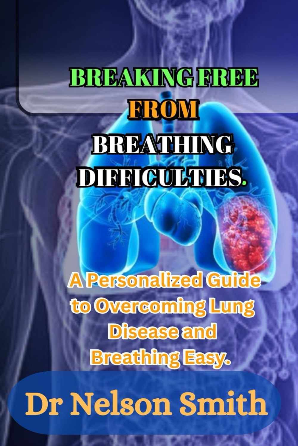 Breaking Free from Breathing Difficulties.: A Personalized Guide to Overcoming Lung Disease and Breathing Easy.