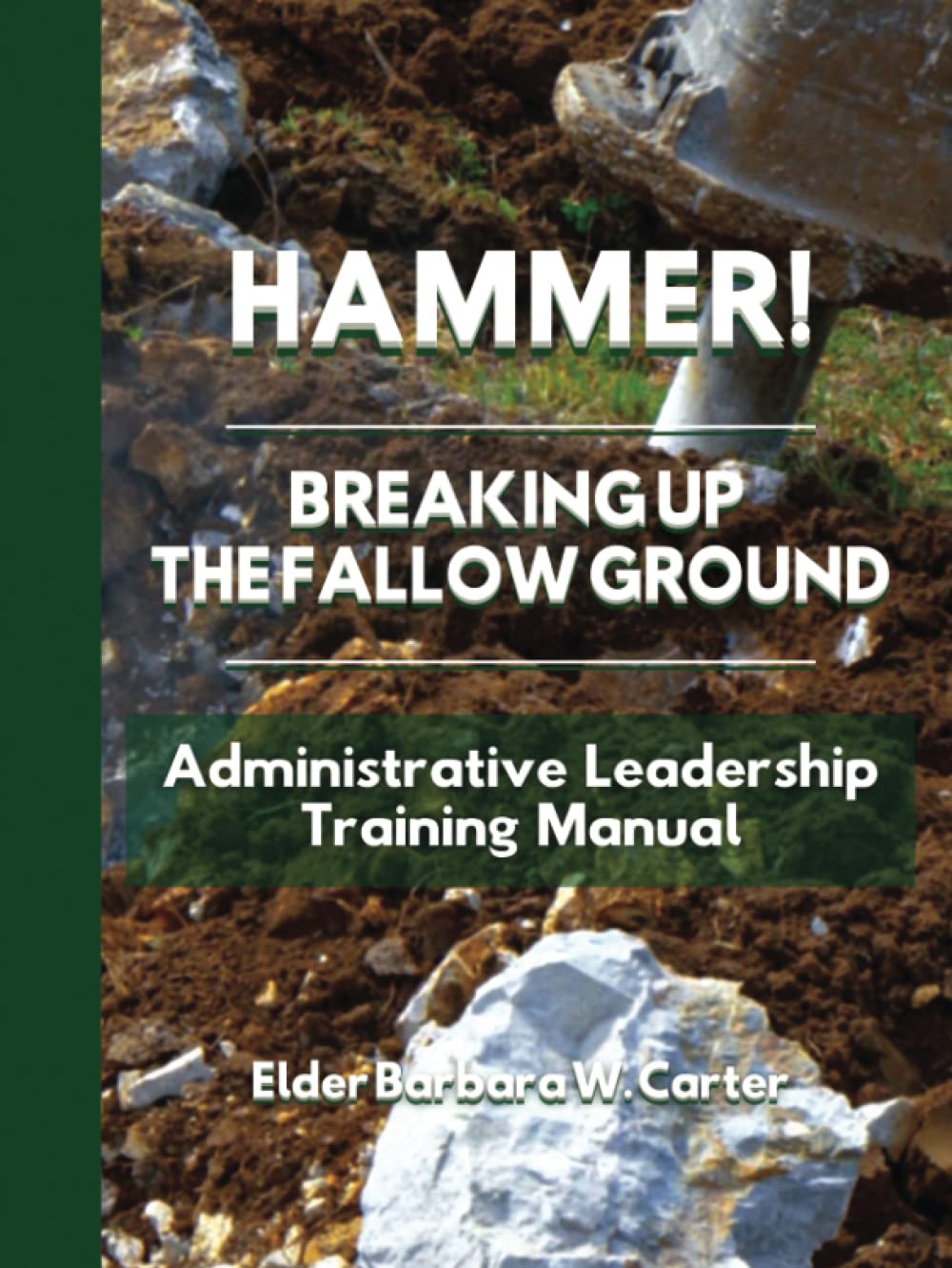 Hammer! Breaking Up The Fallow Ground: Administrative Leadership Training Manual