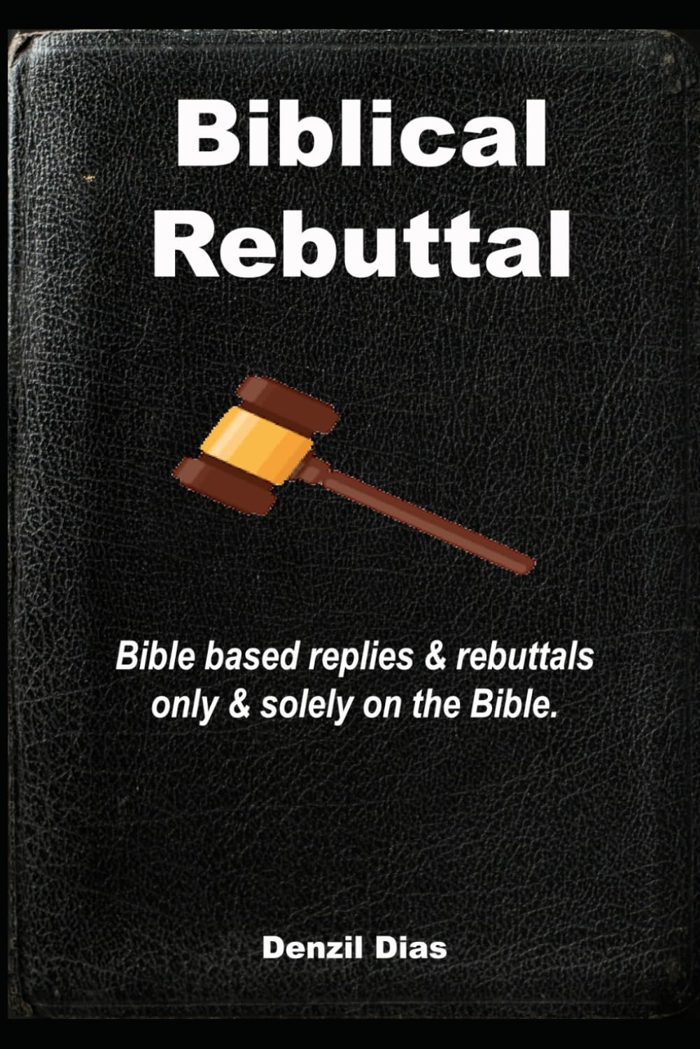 Biblical Rebuttal: Biblical replies & rebuttals only & solely on the Bible. (Sola Scriptura Series)