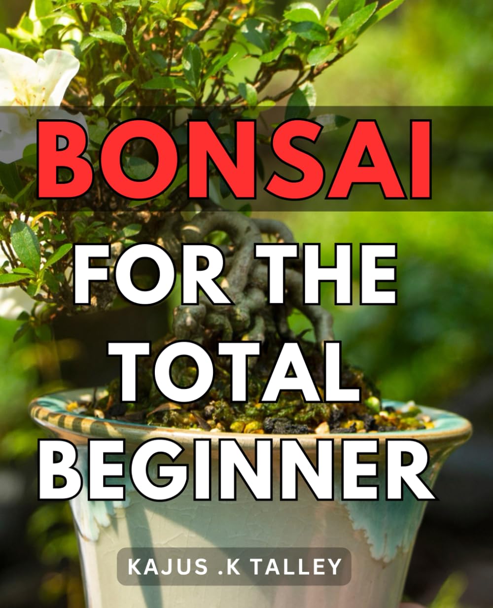 Bonsai For The Total Beginner: The Complete Guide to Starting Your Bonsai Journey - Perfect Gift for Gardening Enthusiasts and Nature Lovers.