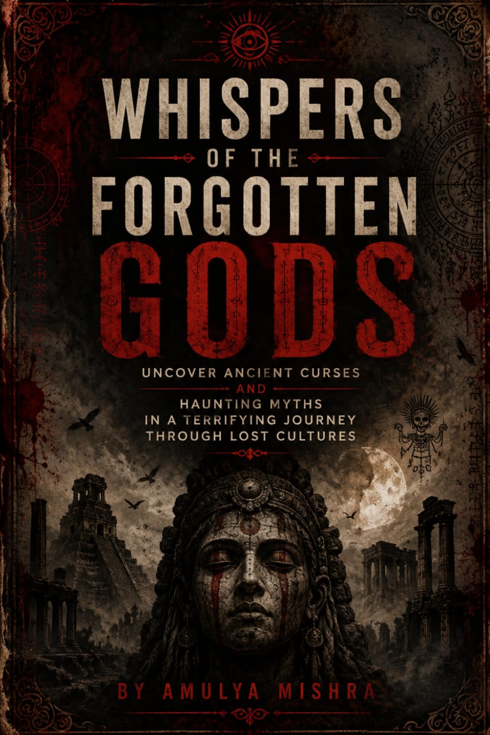Whispers of the Forgotten Gods: Uncover Ancient Curses and Haunting Myths in a Terrifying Journey Through Lost Cultures