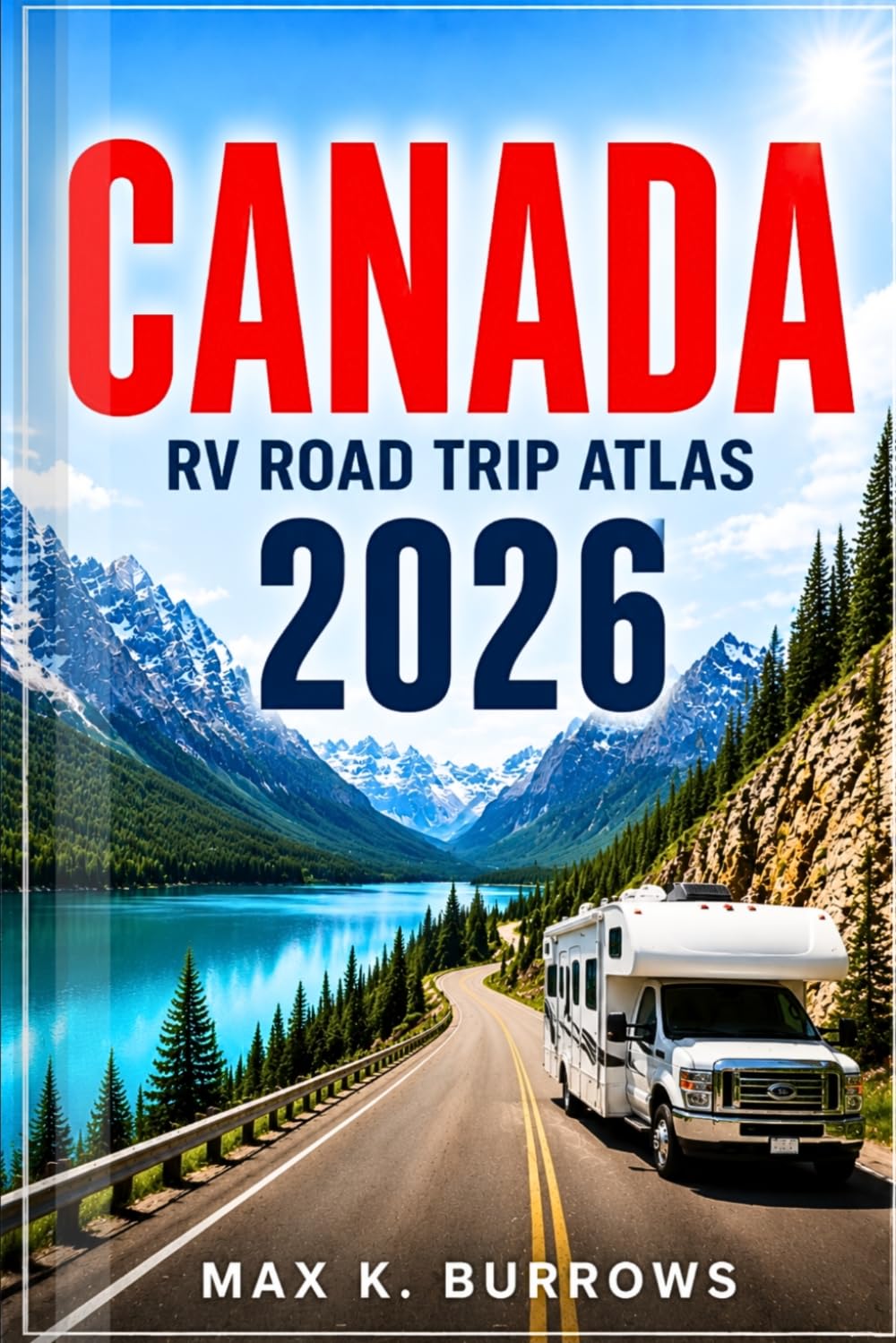 CANADA RV ROAD TRIP ATLAS 2026: Everything You Need to Explore from Coast to Coast — Scenic Routes, Rocky Mountains, National Parks, and Campground Adventures