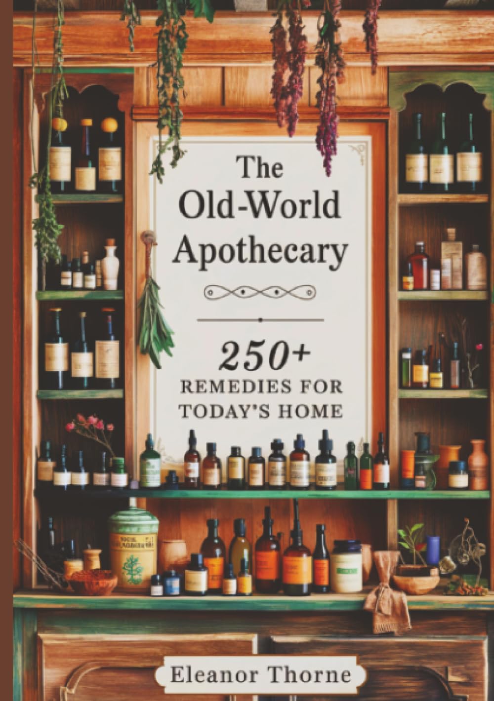 The Old-World Apothecary: 250+ Remedies for Today’s Home