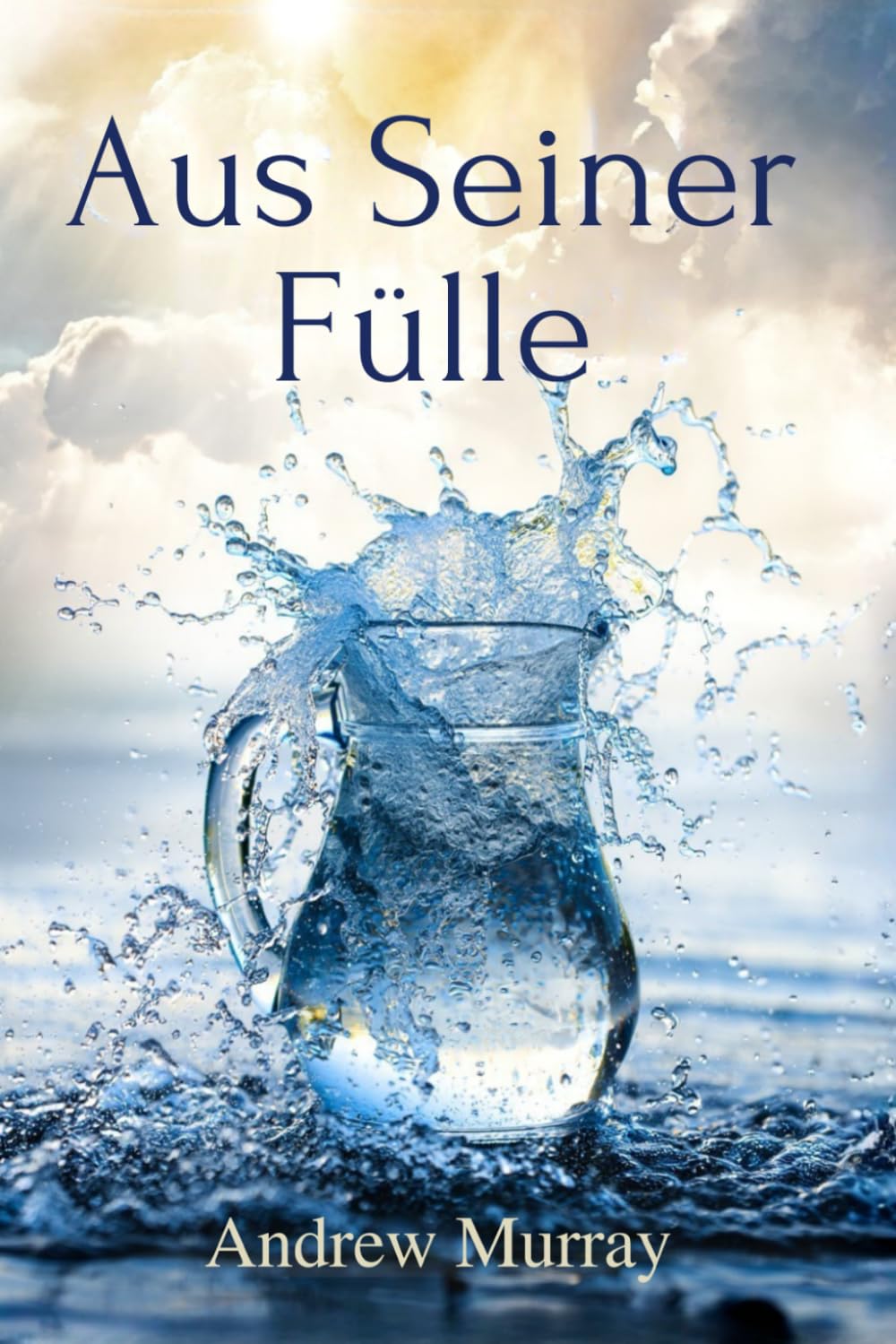 Aus Seiner Fülle - Vom Eigenen Ringen zu Einem Geisterfüllten Leben: Der christliche Klassiker von Andrew Murray auf Deutsch (Andrew Murrays Glaubensleben)