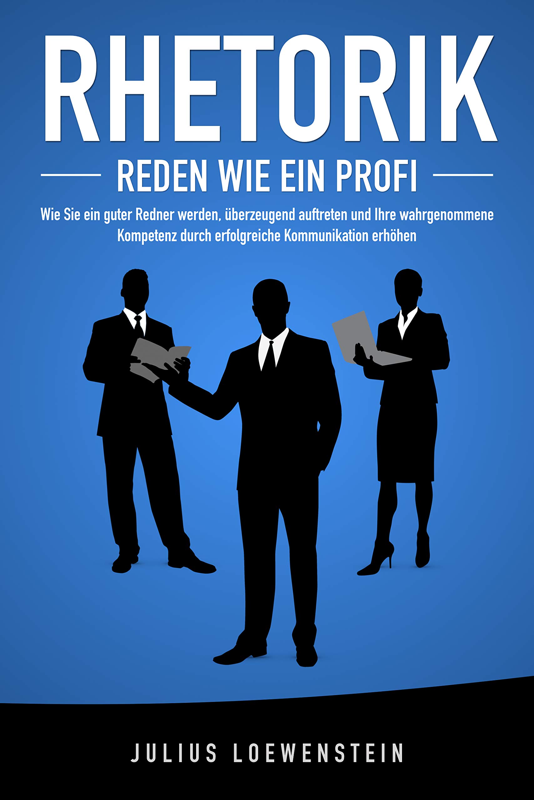 RHETORIK - Reden wie ein Profi: Wie Sie ein guter Redner werden, überzeugend auftreten und Ihre wahrgenommene Kompetenz durch erfolgreiche Kommunikation steigern (German Edition)