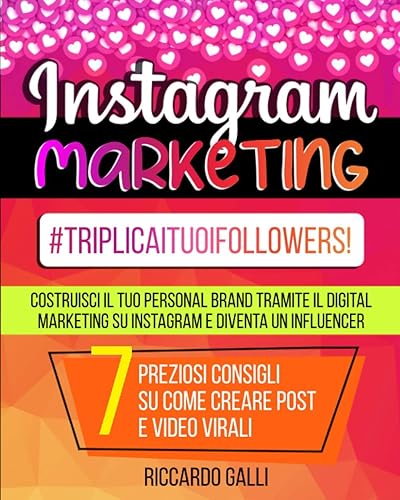 Instagram Marketing: #TriplicaITuoiFollowers! Costruisci il Tuo Personal Brand Tramite il Digital Marketing su Instagram e Diventa un Influencer. 7 Preziosi Consigli su Come Creare Post e Video Virali