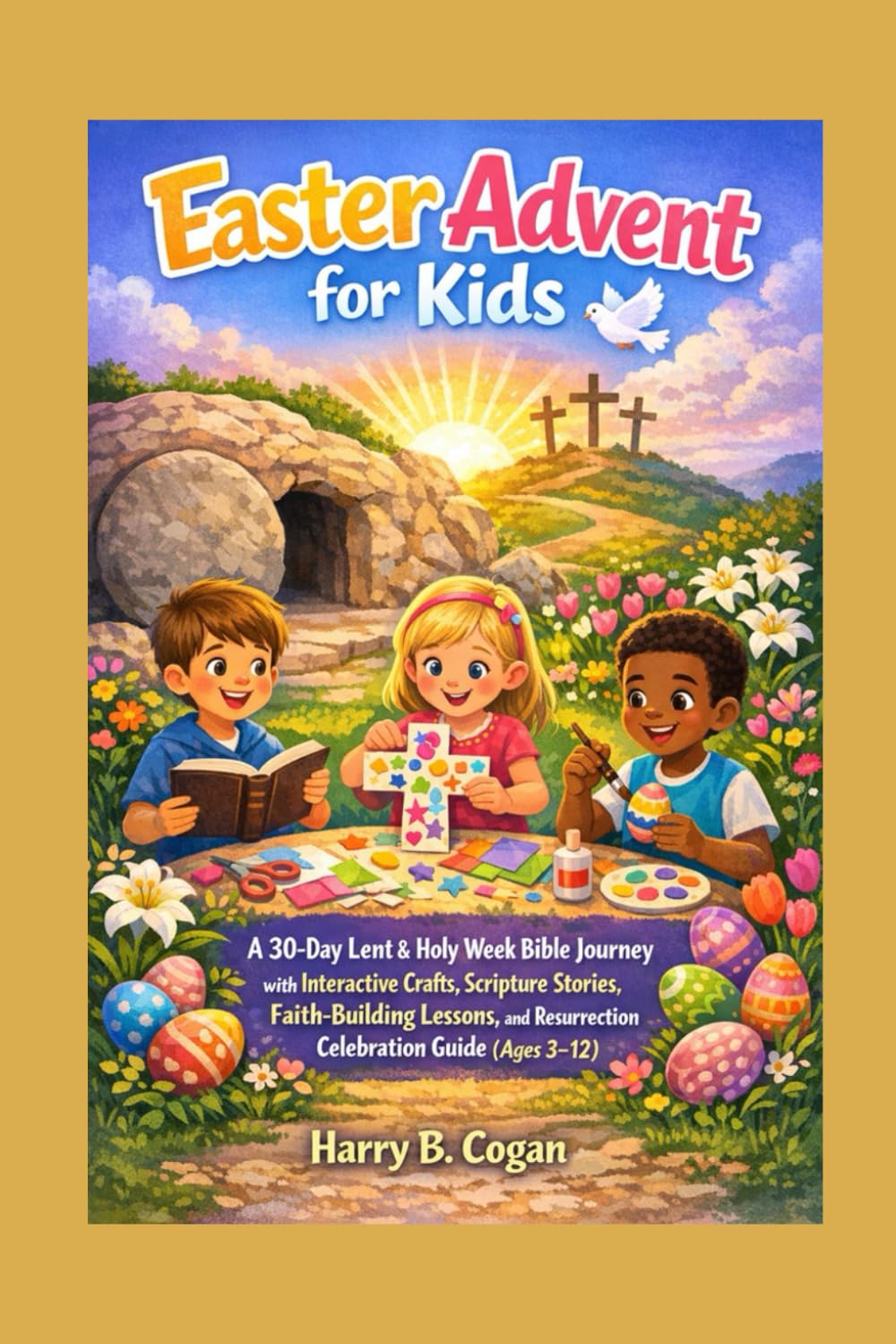 Easter Advent for Kids: A 30-Day Lent & Holy Week Bible Journey with Interactive Crafts, Scripture Stories, Faith-Building Lessons, and Resurrection Celebration Guide (Ages 3–12)