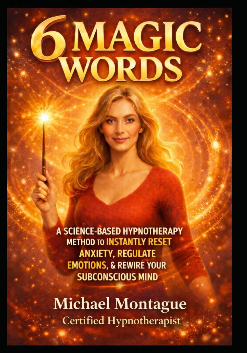 6 Magic Words: A SCIENCE-BASED HYPNOTHERAPY METHOD TO INSTANTLY RESET ANXIETY, REGULATE EMOTIONS, AND REWIRE YOUR SUBCONSCIOUS MIND