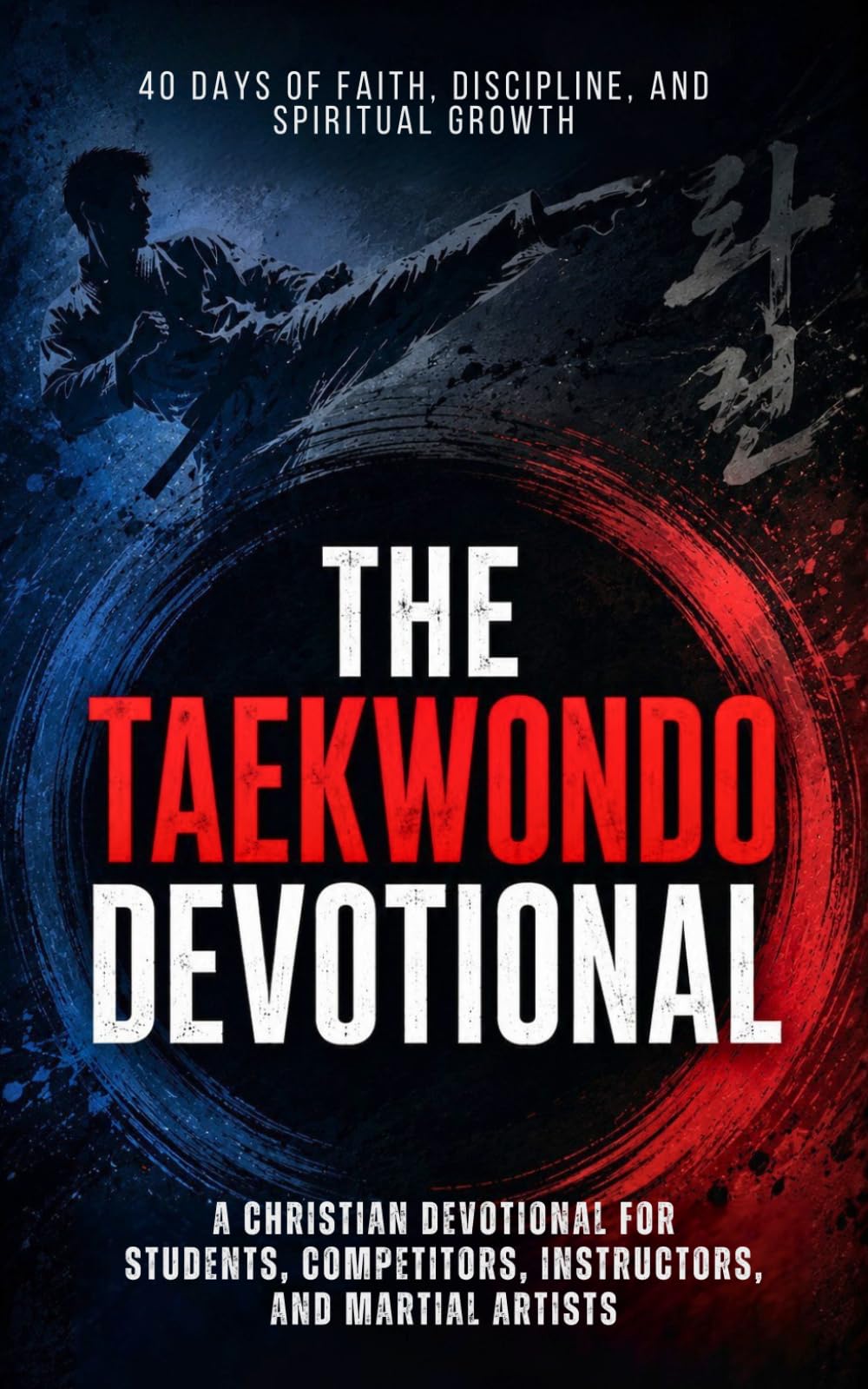 The Taekwondo Devotional: A 40 Day Christian Devotional Inspired by the Lessons of Taekwondo, for Students, Martial Artists, Competitors, Instructors, ... Build Character, and Grow Closer to Christ