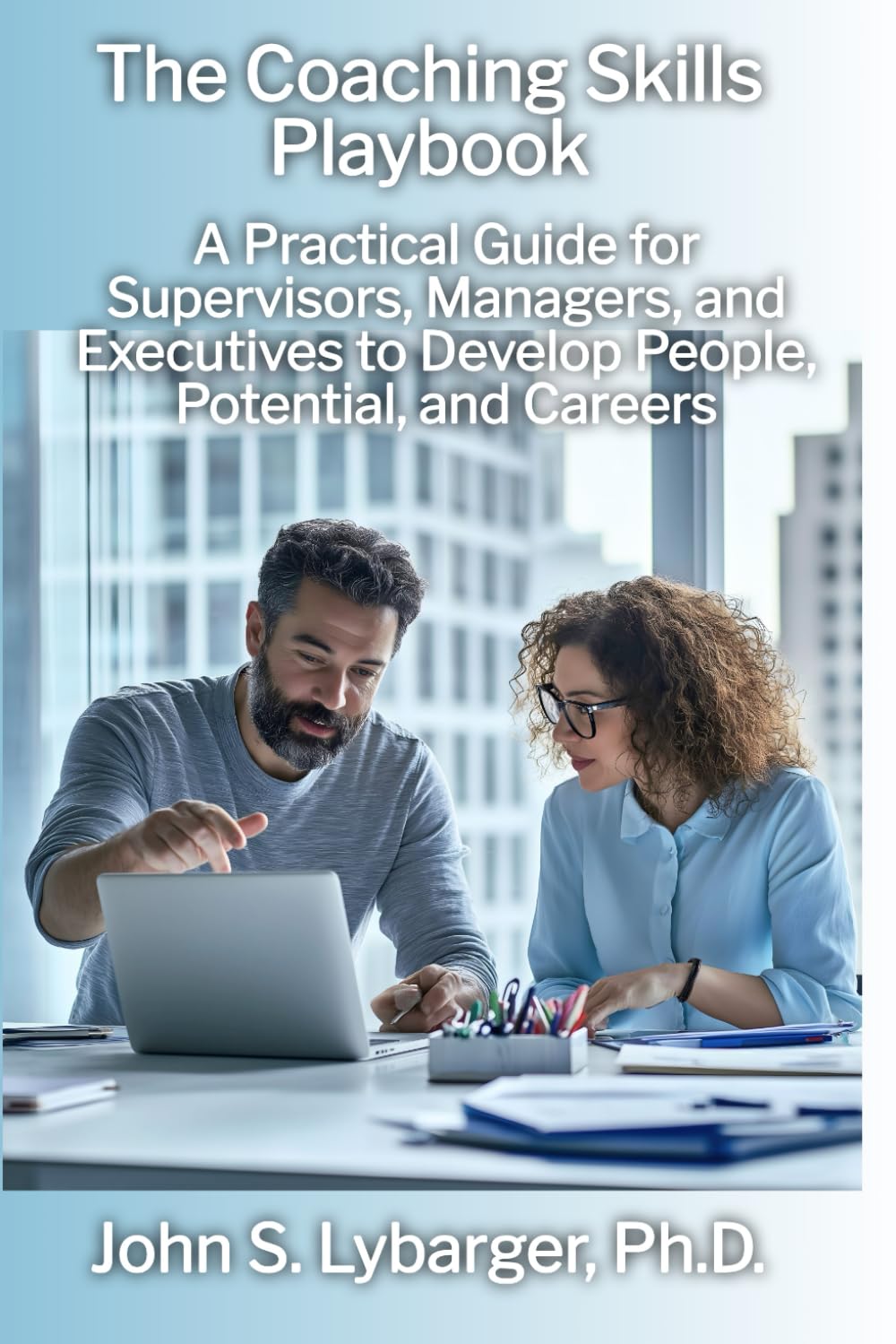 The Coaching Skills Playbook: A Practical Guide for Supervisors, Managers, and Executives to Develop People, Potential, and Careers